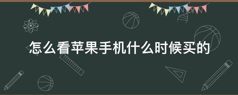 怎么看苹果手机什么时候买的 怎样看苹果手机什么时候买的