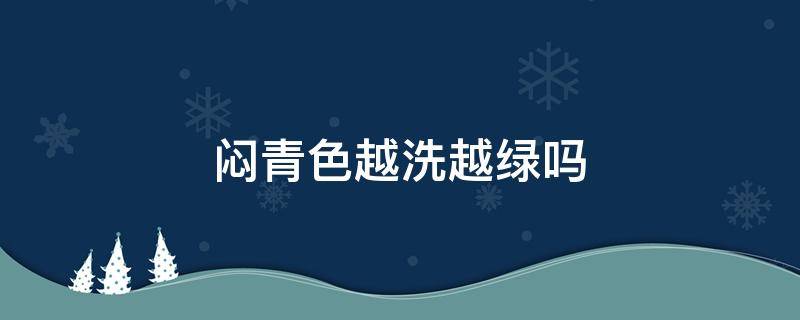 闷青色越洗越绿吗 闷青色越洗会变成什么颜色