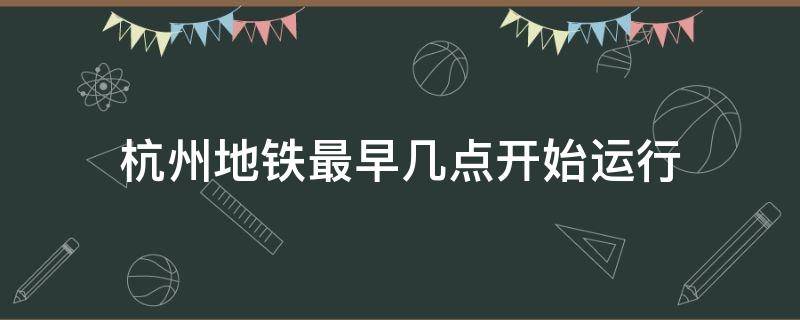 杭州地鐵最早幾點(diǎn)開(kāi)始運(yùn)行 杭州的地鐵最早幾點(diǎn)開(kāi)始