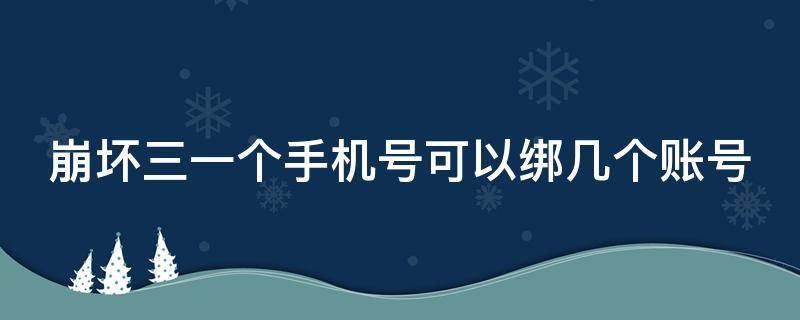 崩坏三一个手机号可以绑几个账号 崩坏三一个手机能绑几个账号