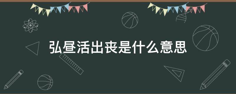 弘昼活出丧是什么意思 雍正弘昼活出丧是什么意思