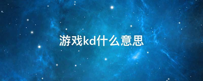 游戏kd什么意思（游戏中的kd是什么意思）