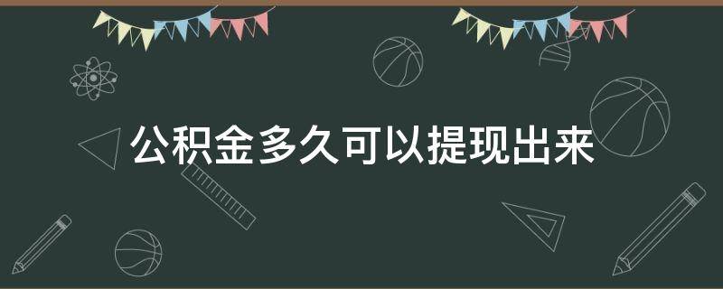 公积金多久可以提现出来 公积金多久可以提现出来一次