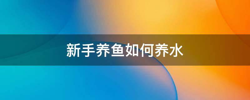 新手養(yǎng)魚如何養(yǎng)水 新手養(yǎng)魚如何養(yǎng)水視頻