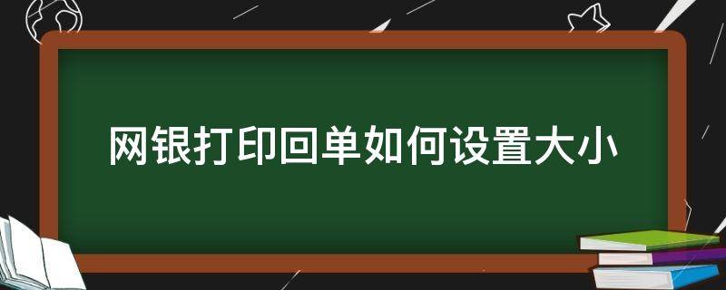 网银打印回单如何设置大小（网页打印银行回单怎么设置打印大小）