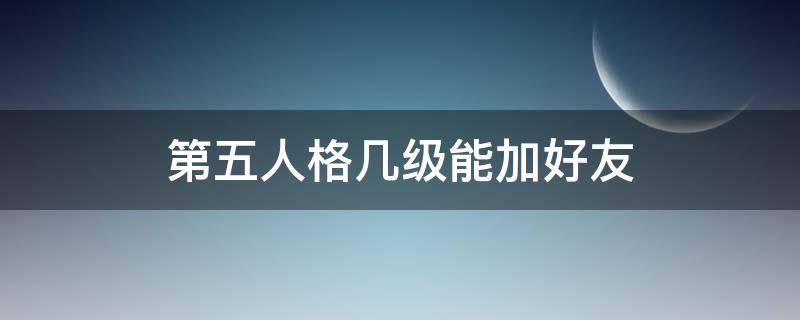 第五人格几级能加好友（第5人格几级能加好友）