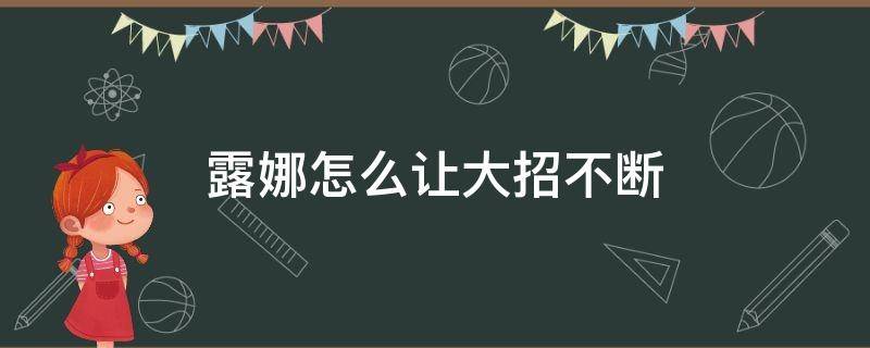 露娜怎么讓大招不斷（露娜怎樣才能不斷大招）