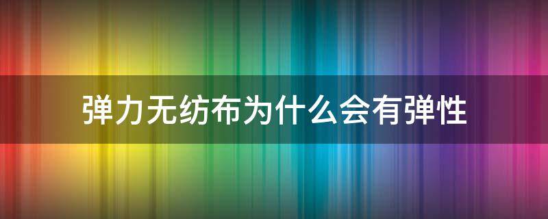 彈力無紡布為什么會有彈性 布料有彈性好還是無彈性好