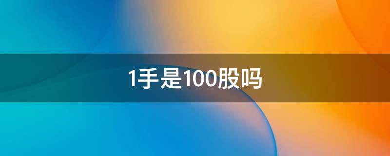 1手是100股嗎（一手是100股還是1000股）