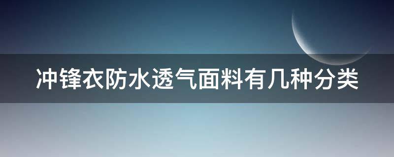 沖鋒衣防水透氣面料有幾種分類（沖鋒衣面料防水透氣指標）