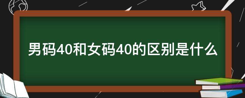 男码40和女码40的区别是什么 女码40和男码40差多少