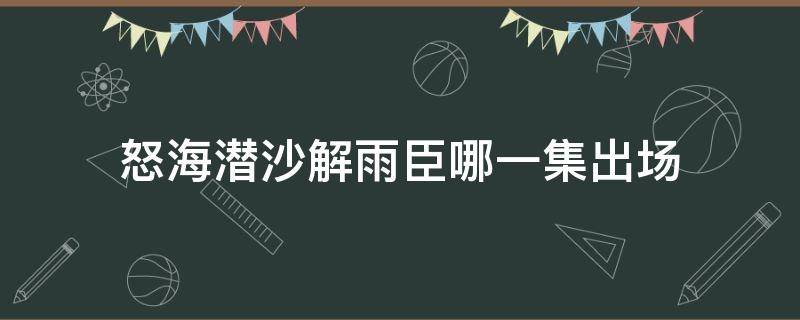 怒海潜沙解雨臣哪一集出场 怒海潜沙秦岭神树中解雨臣的扮演者是谁