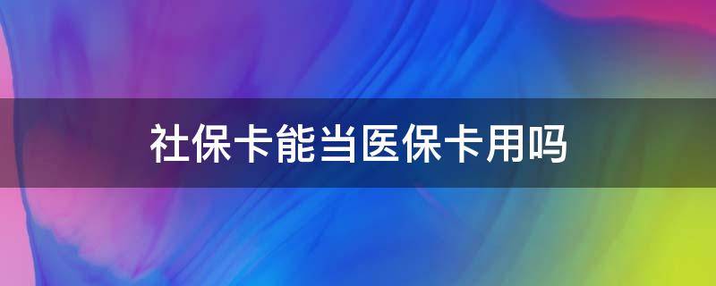 社保卡能当医保卡用吗 金融社保卡能当医保卡用吗