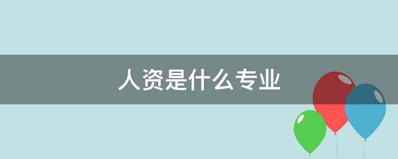 人資是什么專業(yè)（人資是什么職業(yè)）