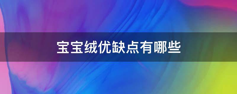 寶寶絨優(yōu)缺點(diǎn)有哪些 寶寶絨的優(yōu)缺點(diǎn)是什么