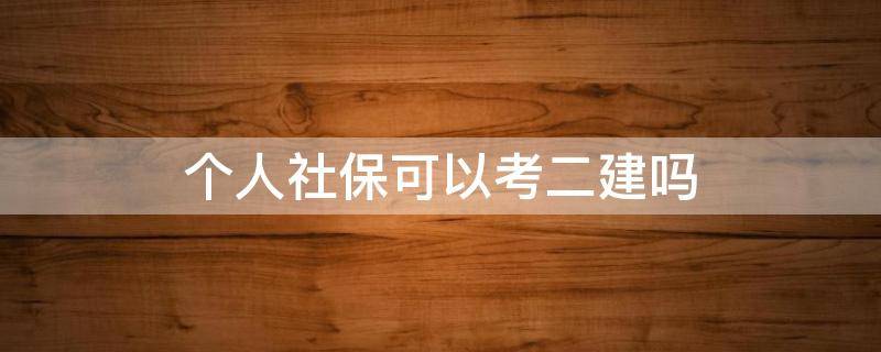 個(gè)人社保可以考二建嗎（個(gè)人社保能考二建嗎）