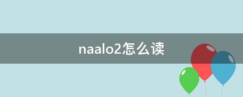 naalo2怎么讀（naalo2怎么讀是鹽嗎）