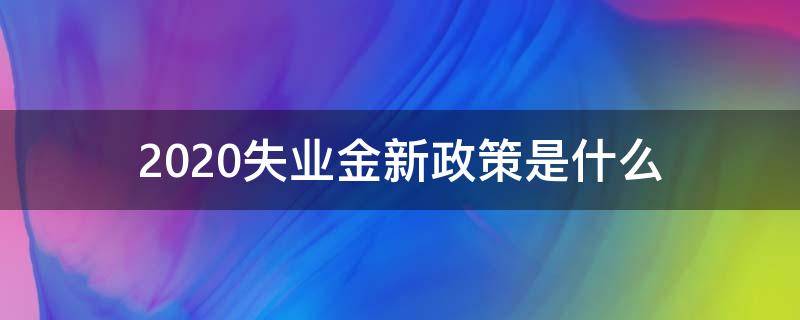 2020失业金新政策是什么 领取失业金2020年有什么新标准