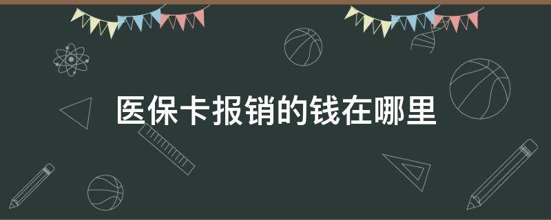 医保卡报销的钱在哪里（医保卡报销的钱在哪里取）