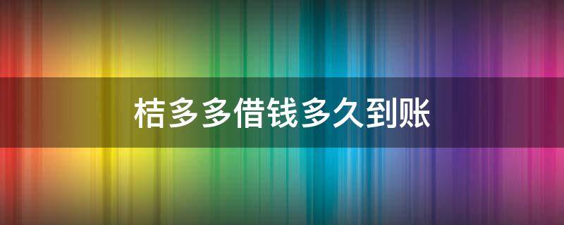 桔多多借钱多久到账（桔多多借款放款多久到账）