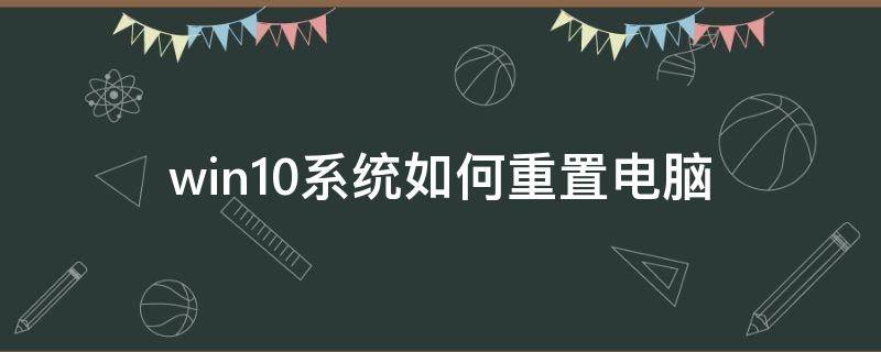 win10系统如何重置电脑 win10怎样重置电脑