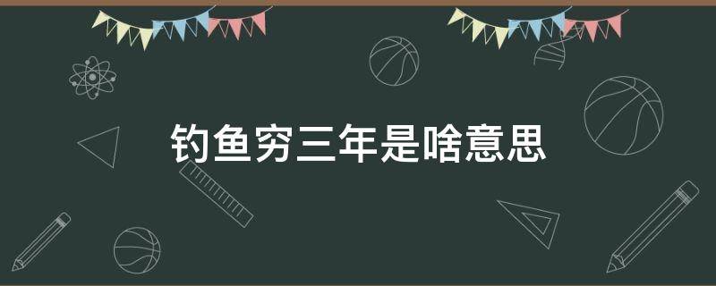 钓鱼穷三年是啥意思（钓鱼穷3年这话代表什么）