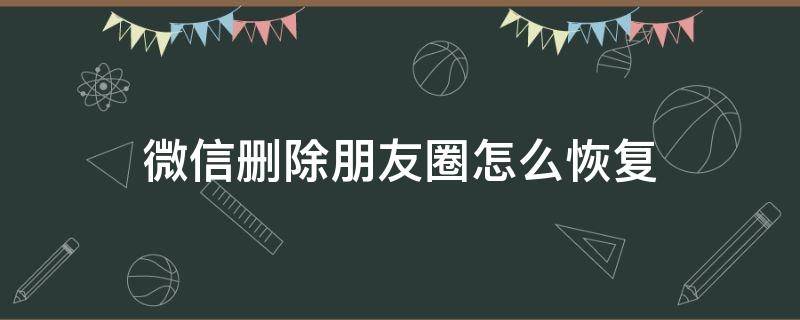 微信刪除朋友圈怎么恢復(fù)（微信朋友圈刪除了,怎么恢復(fù)）