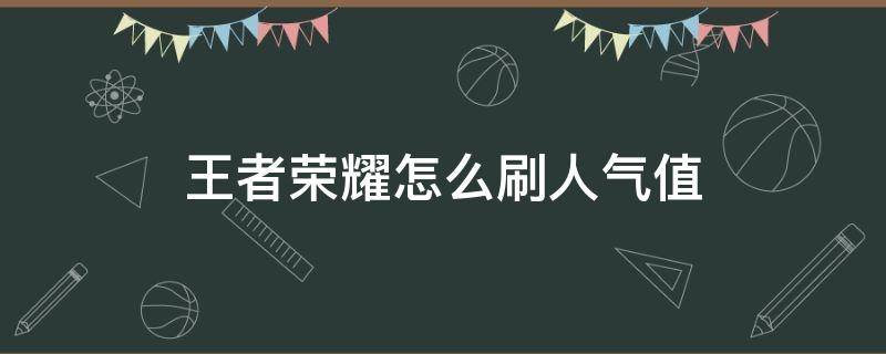 王者荣耀怎么刷人气值 王者荣耀人气值是怎么刷的