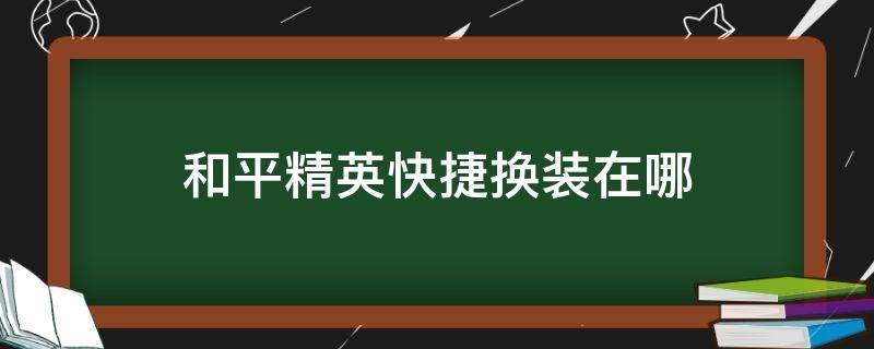 和平精英快捷换装在哪 和平精英快捷换装在哪里设置