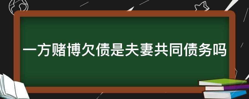 一方賭博欠債是夫妻共同債務(wù)嗎（一方賭博欠債需要雙方共同承擔嗎）