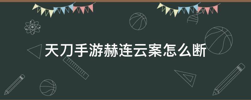 天刀手游赫連云案怎么斷 天涯明月刀手游 赫連云案