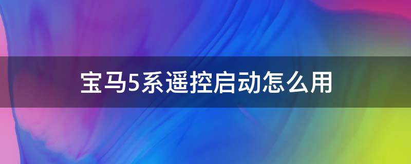 宝马5系遥控启动怎么用 宝马5系遥控钥匙