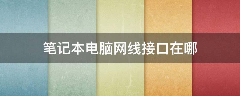 笔记本电脑网线接口在哪 笔记本电脑网线连接口在哪里