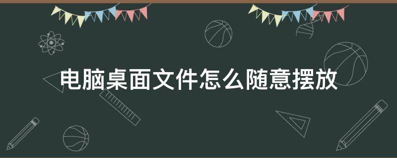 电脑桌面文件怎么随意摆放 电脑桌面文件如何随意摆放