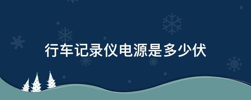 行车记录仪电源是多少伏 行车记录仪的电源电压是多少伏?