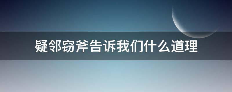 疑鄰竊斧告訴我們什么道理（疑鄰盜斧告訴我們的道理是什么）