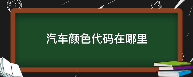 汽車顏色代碼在哪里（汽車顏色代碼大全）