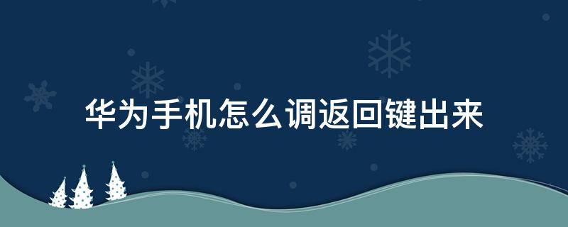 华为手机怎么调返回键出来 华为手机返回键怎么能调出来