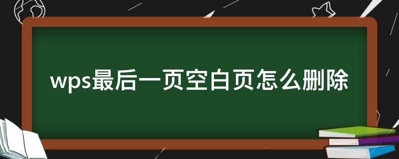 wps最后一页空白页怎么删除（wps最后一页空白页怎么删除不了）