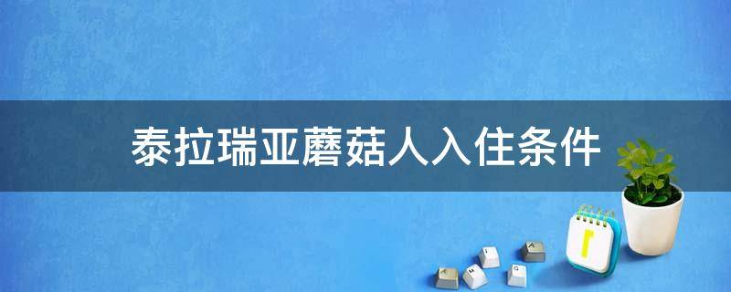 泰拉瑞亞蘑菇人入住條件（泰拉瑞亞蘑菇人入住條件視頻）