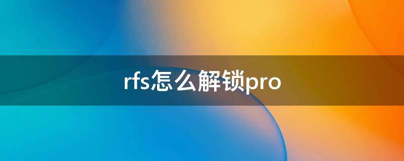 rfs怎么解鎖pro（rfs怎么解鎖pro版）