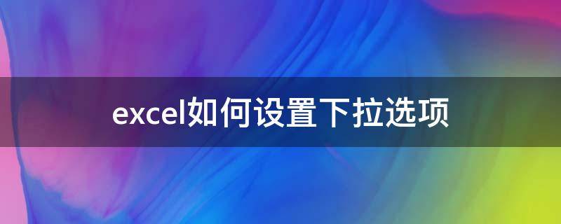 excel如何设置下拉选项（excel如何设置下拉选项多选）