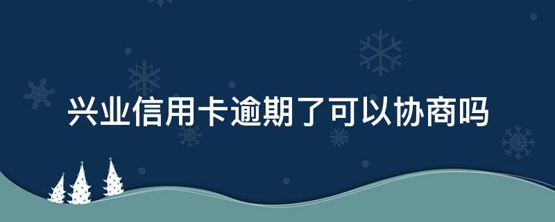 興業(yè)信用卡逾期了可以協(xié)商嗎（欠興業(yè)銀行信用卡5萬(wàn)被起訴如何協(xié)商）