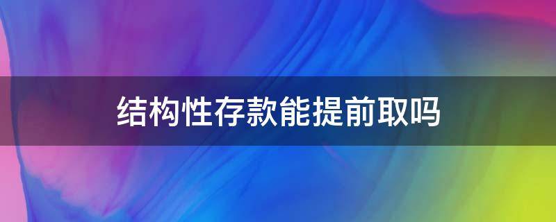 结构性存款能提前取吗（盛京银行结构性存款能提前取吗）