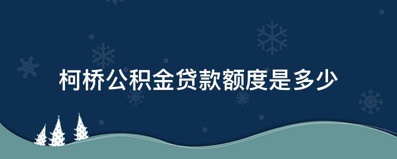 柯橋公積金貸款額度是多少（紹興公積金貸款最高額度）