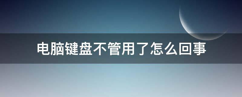 電腦鍵盤(pán)不管用了怎么回事（電腦鍵盤(pán)不管用了怎么回事開(kāi)機(jī)密碼）