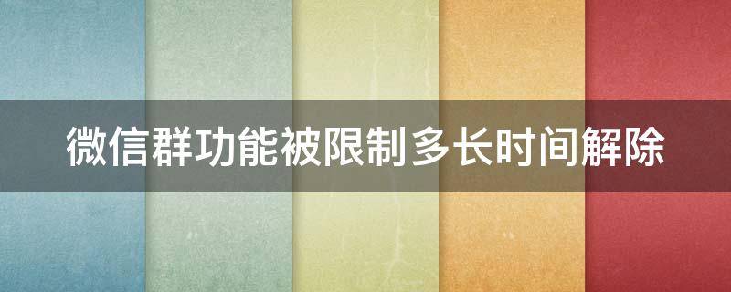 微信群功能被限制多長時間解除（微信群功能被限制多長時間解除一次）