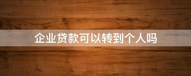 企業(yè)貸款可以轉(zhuǎn)到個(gè)人嗎 個(gè)人貸款可以轉(zhuǎn)為公司貸款嗎