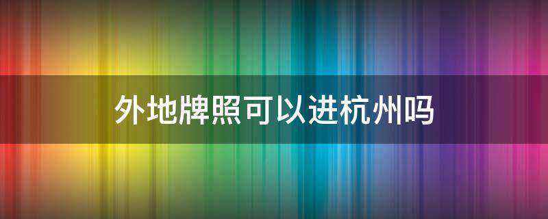 外地牌照可以進杭州嗎（外地牌照現(xiàn)在可以進杭州嗎）