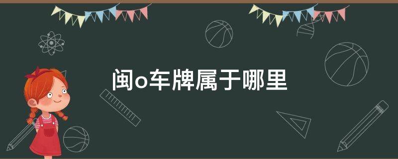 闽o车牌属于哪里（闽o车牌号是哪里的）